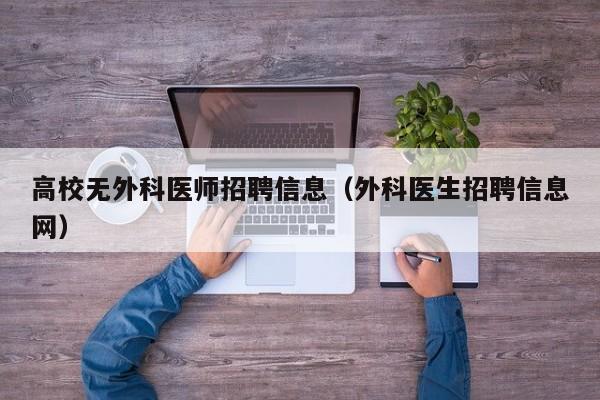 高校无外科医师招聘信息（外科医生招聘信息网）-第1张图片-高校人才招聘