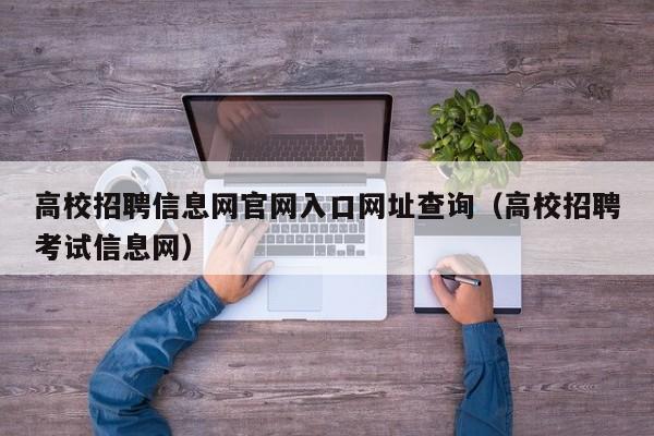 高校招聘信息网官网入口网址查询（高校招聘考试信息网）-第1张图片-高校人才招聘