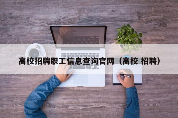 高校招聘职工信息查询官网（高校 招聘）-第1张图片-高校人才招聘