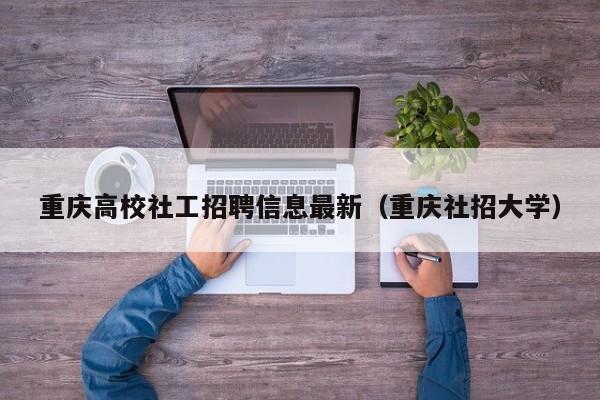 重庆高校社工招聘信息最新（重庆社招大学）-第1张图片-高校人才招聘