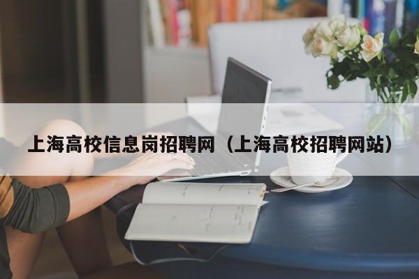 上海高校信息岗招聘网（上海高校招聘网站）-第1张图片-高校人才招聘