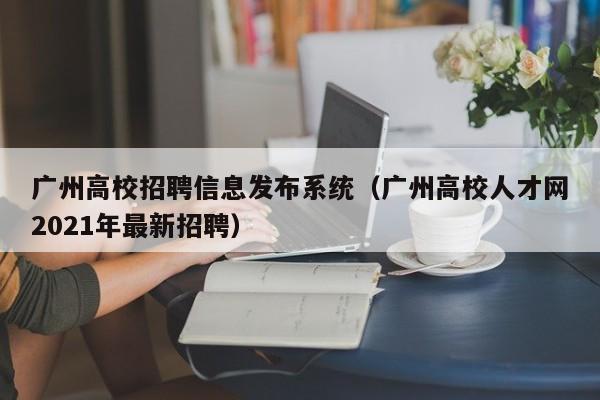 广州高校招聘信息发布系统（广州高校人才网2021年最新招聘）-第1张图片-高校人才招聘