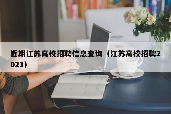 近期江苏高校招聘信息查询（江苏高校招聘2021）-第1张图片-高校人才招聘