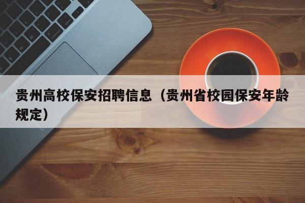 贵州高校保安招聘信息（贵州省校园保安年龄规定）-第1张图片-高校人才招聘