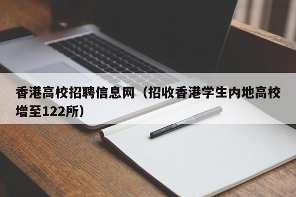香港高校招聘信息网（招收香港学生内地高校增至122所）-第1张图片-高校人才招聘