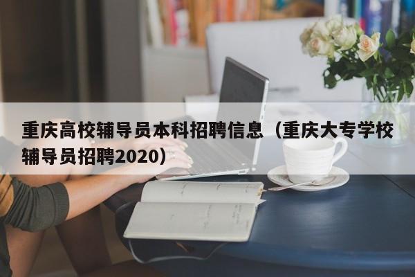 重庆高校辅导员本科招聘信息（重庆大专学校辅导员招聘2020）-第1张图片-高校人才招聘