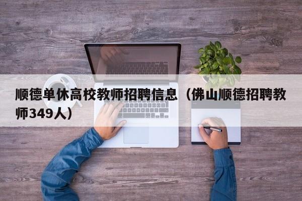 顺德单休高校教师招聘信息（佛山顺德招聘教师349人）-第1张图片-高校人才招聘