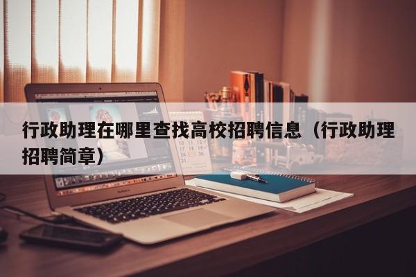行政助理在哪里查找高校招聘信息（行政助理招聘简章）-第1张图片-高校人才招聘