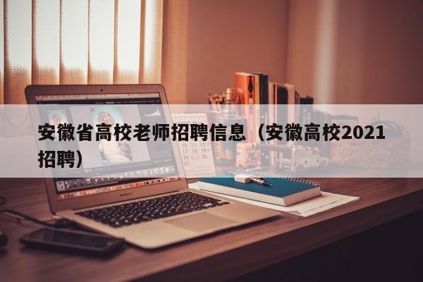 安徽省高校老师招聘信息(安徽高校2021招聘)-第1张图片-高校人才招聘 安徽省高校老师招聘信息(安徽高校2021招聘)-第1张图片-高校人才招聘