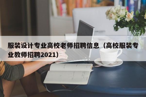 服装设计专业高校老师招聘信息(高校服装专业教师招聘2021)-第1张图片-高校人才招聘 服装设计专业高校老师招聘信息(高校服装专业教师招聘2021)-第1张图片-高校人才招聘