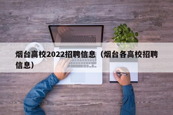 烟台高校2022招聘信息(烟台各高校招聘信息)-第1张图片-高校人才招聘 烟台高校2022招聘信息(烟台各高校招聘信息)-第1张图片-高校人才招聘