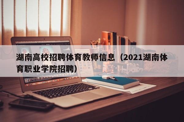 湖南高校招聘体育教师信息（2021湖南体育职业学院招聘）-第1张图片-高校人才招聘
