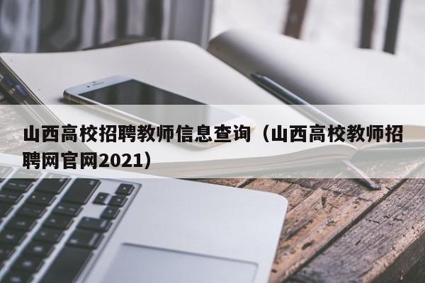 山西高校招聘教师信息查询（山西高校教师招聘网官网2021）-第1张图片-高校人才招聘