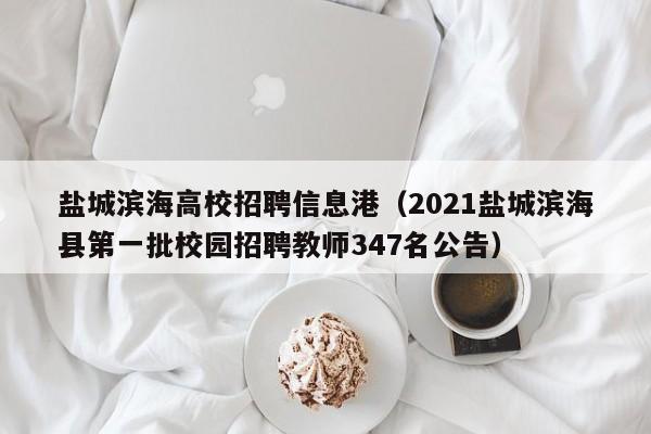 盐城滨海高校招聘信息港(2021盐城滨海县第一批校园招聘教师347名公告)-第1张图片-高校人才招聘 盐城滨海高校招聘信息港(2021盐城滨海县第一批校园招聘教师347名公告)-第1张图片-高校人才招聘