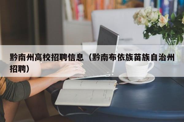 黔南州高校招聘信息（黔南布依族苗族自治州招聘）-第1张图片-高校人才招聘