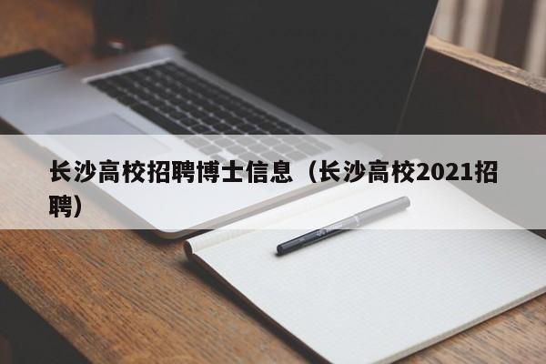 长沙高校招聘博士信息（长沙高校2021招聘）-第1张图片-高校人才招聘