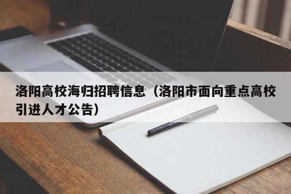 洛阳高校海归招聘信息（洛阳市面向重点高校引进人才公告）-第1张图片-高校人才招聘