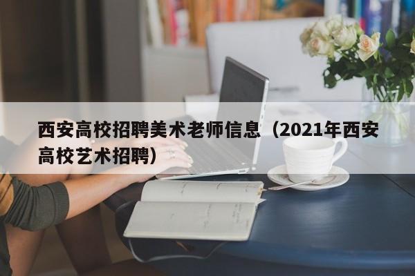 西安高校招聘美术老师信息（2021年西安高校艺术招聘）-第1张图片-高校人才招聘