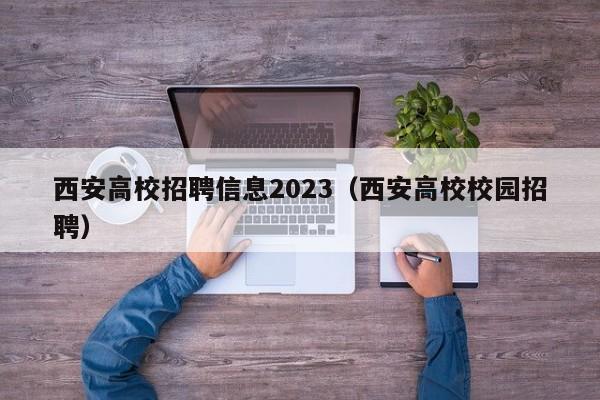 西安高校招聘信息2023（西安高校校园招聘）-第1张图片-高校人才招聘
