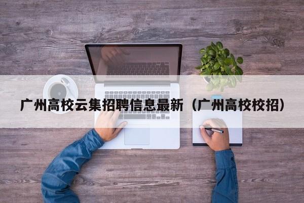 广州高校云集招聘信息最新（广州高校校招）-第1张图片-高校人才招聘