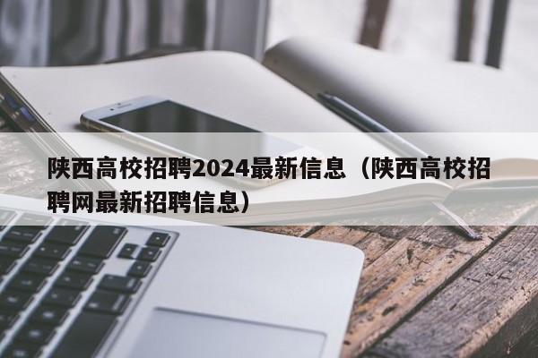 陕西高校招聘2024最新信息(陕西高校招聘网最新招聘信息)-第1张图片-高校人才招聘 陕西高校招聘2024最新信息(陕西高校招聘网最新招聘信息)-第1张图片-高校人才招聘