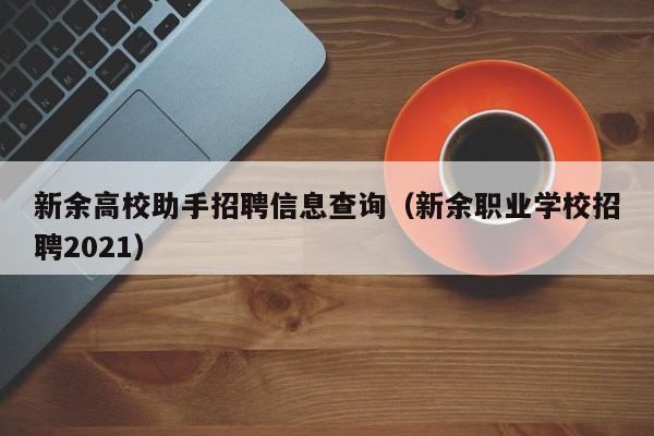 新余高校助手招聘信息查询(新余职业学校招聘2021)-第1张图片-高校人才招聘 新余高校助手招聘信息查询(新余职业学校招聘2021)-第1张图片-高校人才招聘