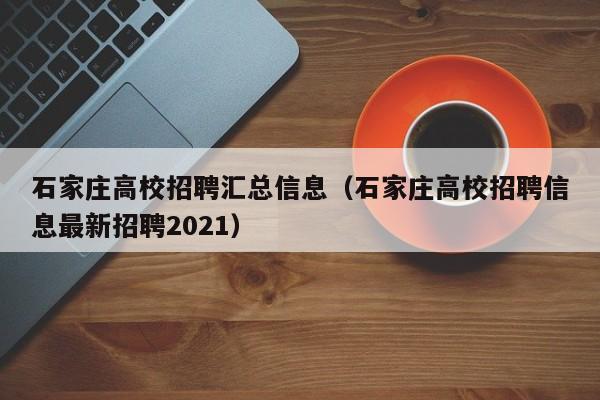 石家庄高校招聘汇总信息（石家庄高校招聘信息最新招聘2021）-第1张图片-高校人才招聘