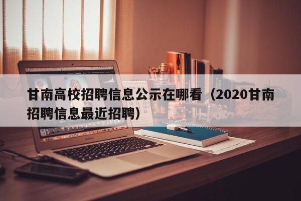 甘南高校招聘信息公示在哪看(2020甘南招聘信息最近招聘)-第1张图片-高校人才招聘 甘南高校招聘信息公示在哪看(2020甘南招聘信息最近招聘)-第1张图片-高校人才招聘