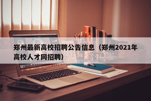郑州最新高校招聘公告信息(郑州2021年高校人才网招聘)-第1张图片-高校人才招聘 郑州最新高校招聘公告信息(郑州2021年高校人才网招聘)-第1张图片-高校人才招聘