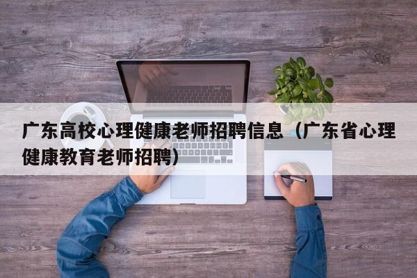 广东高校心理健康老师招聘信息（广东省心理健康教育老师招聘）-第1张图片-高校人才招聘