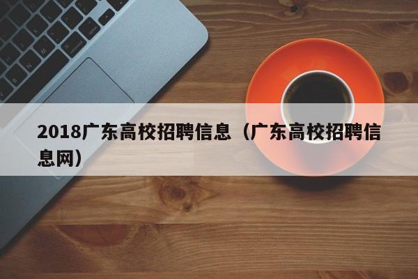 2018广东高校招聘信息（广东高校招聘信息网）-第1张图片-高校人才招聘