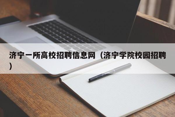 济宁一所高校招聘信息网（济宁学院校园招聘）-第1张图片-高校人才招聘