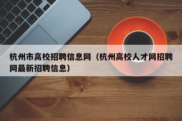杭州市高校招聘信息网(杭州高校人才网招聘网最新招聘信息)-第1张图片-高校人才招聘 杭州市高校招聘信息网(杭州高校人才网招聘网最新招聘信息)-第1张图片-高校人才招聘