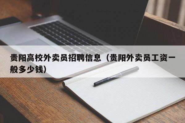 贵阳高校外卖员招聘信息（贵阳外卖员工资一般多少钱）-第1张图片-高校人才招聘