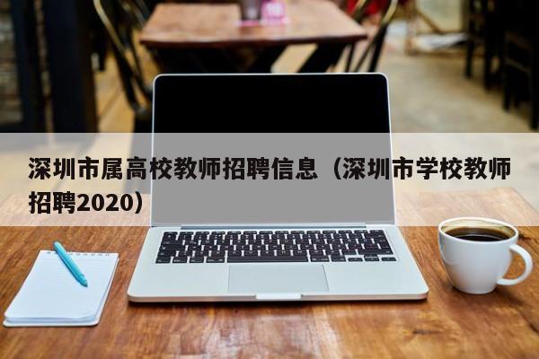 深圳市属高校教师招聘信息(深圳市学校教师招聘2020)-第1张图片-高校人才招聘 深圳市属高校教师招聘信息(深圳市学校教师招聘2020)-第1张图片-高校人才招聘