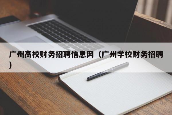 广州高校财务招聘信息网(广州学校财务招聘)-第1张图片-高校人才招聘 广州高校财务招聘信息网(广州学校财务招聘)-第1张图片-高校人才招聘