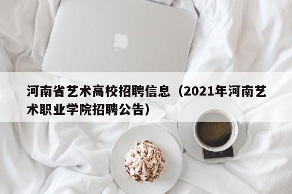 河南省艺术高校招聘信息（2021年河南艺术职业学院招聘公告）-第1张图片-高校人才招聘