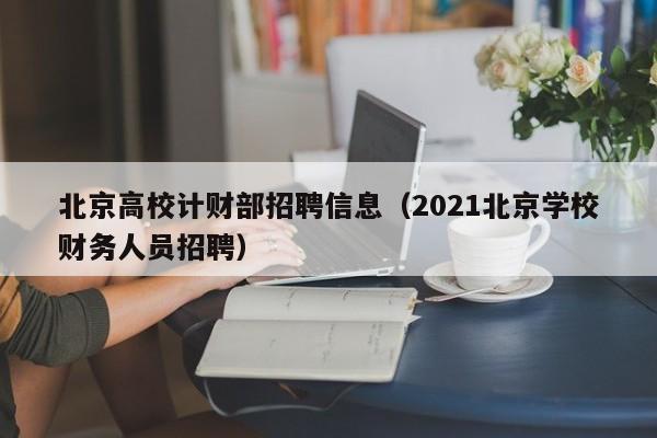 北京高校计财部招聘信息（2021北京学校财务人员招聘）-第1张图片-高校人才招聘