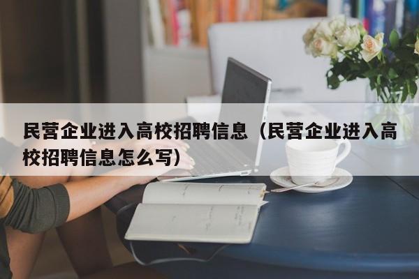 民营企业进入高校招聘信息（民营企业进入高校招聘信息怎么写）-第1张图片-高校人才招聘