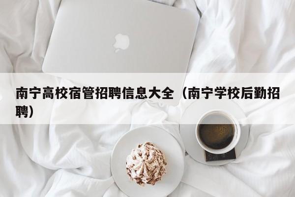 南宁高校宿管招聘信息大全(南宁学校后勤招聘)-第1张图片-高校人才招聘 南宁高校宿管招聘信息大全(南宁学校后勤招聘)-第1张图片-高校人才招聘