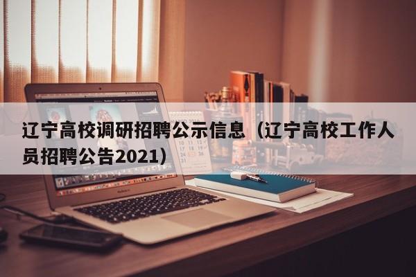 辽宁高校调研招聘公示信息（辽宁高校工作人员招聘公告2021）-第1张图片-高校人才招聘
