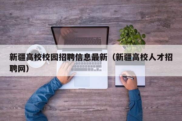 新疆高校校园招聘信息最新（新疆高校人才招聘网）-第1张图片-高校人才招聘