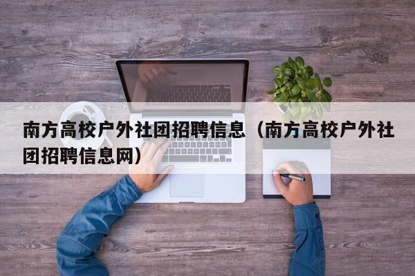南方高校户外社团招聘信息（南方高校户外社团招聘信息网）-第1张图片-高校人才招聘