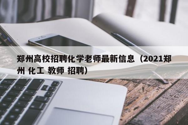 郑州高校招聘化学老师最新信息(2021郑州 化工 教师 招聘)-第1张图片-高校人才招聘 郑州高校招聘化学老师最新信息(2021郑州 化工 教师 招聘)-第1张图片-高校人才招聘