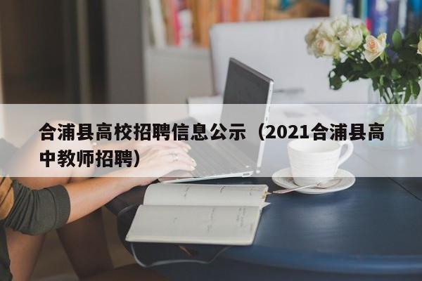 合浦县高校招聘信息公示(2021合浦县高中教师招聘)-第1张图片-高校人才招聘 合浦县高校招聘信息公示(2021合浦县高中教师招聘)-第1张图片-高校人才招聘