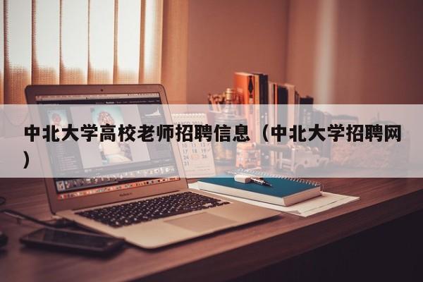 中北大学高校老师招聘信息(中北大学招聘网)-第1张图片-高校人才招聘 中北大学高校老师招聘信息(中北大学招聘网)-第1张图片-高校人才招聘