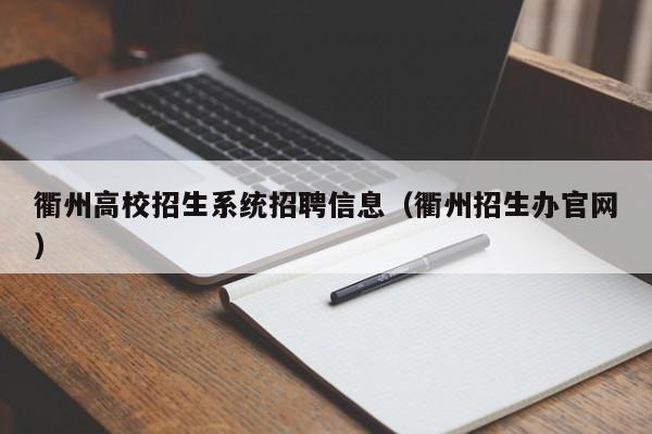 衢州高校招生系统招聘信息(衢州招生办官网)-第1张图片-高校人才招聘 衢州高校招生系统招聘信息(衢州招生办官网)-第1张图片-高校人才招聘