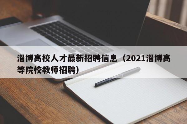 淄博高校人才最新招聘信息(2021淄博高等院校教师招聘)-第1张图片-高校人才招聘 淄博高校人才最新招聘信息(2021淄博高等院校教师招聘)-第1张图片-高校人才招聘