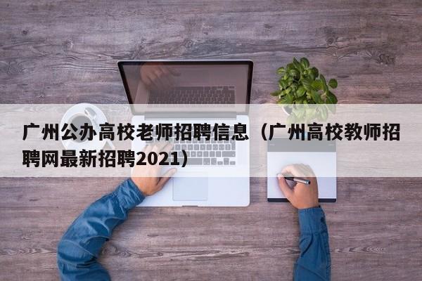 广州公办高校老师招聘信息(广州高校教师招聘网最新招聘2021)-第1张图片-高校人才招聘 广州公办高校老师招聘信息(广州高校教师招聘网最新招聘2021)-第1张图片-高校人才招聘