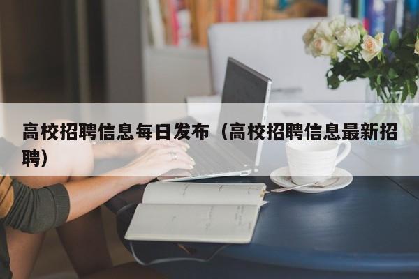 高校招聘信息每日发布(高校招聘信息最新招聘)-第1张图片-高校人才招聘 高校招聘信息每日发布(高校招聘信息最新招聘)-第1张图片-高校人才招聘